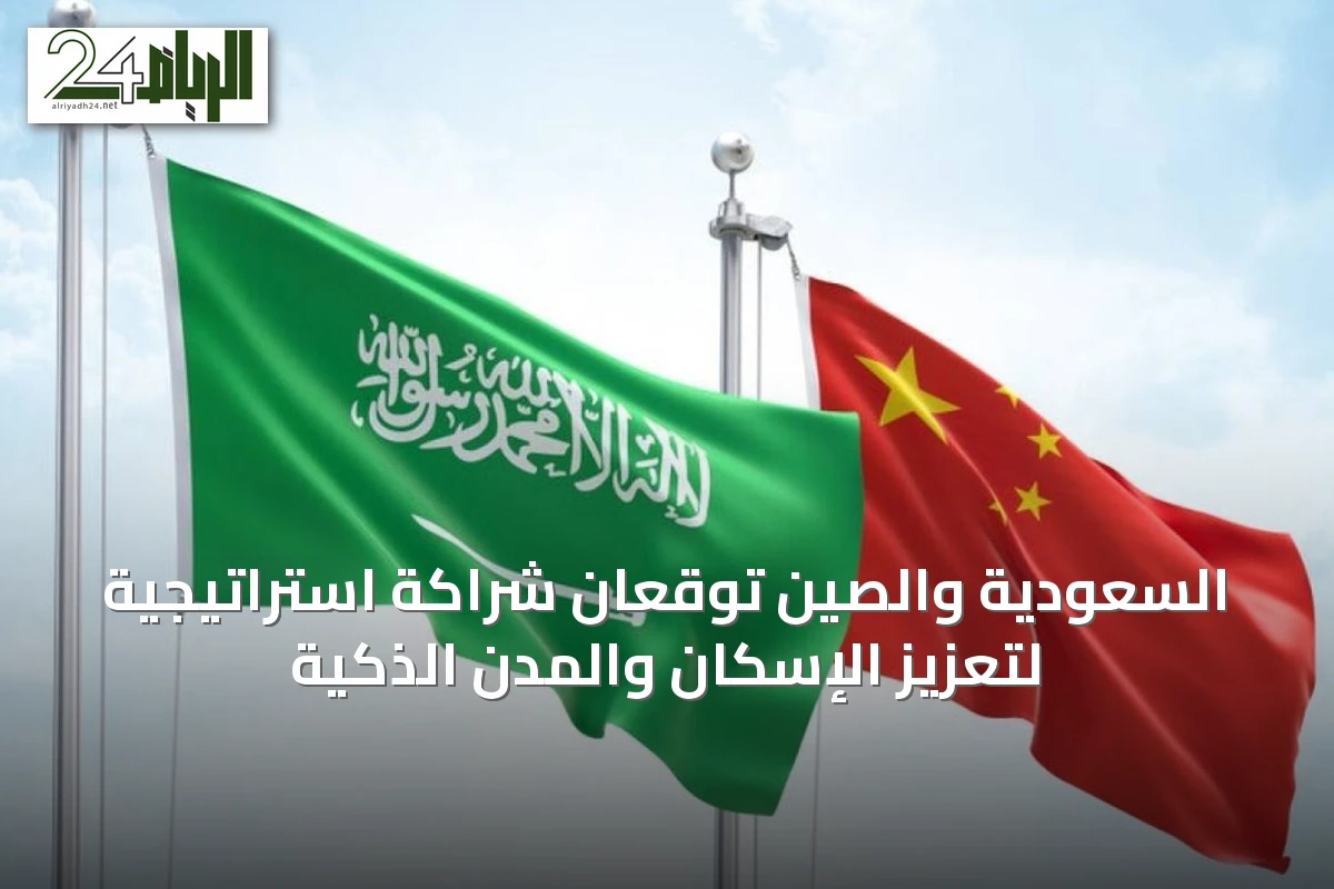 السعودية والصين توقعان شراكة استراتيجية لتعزيز الإسكان والمدن الذكية