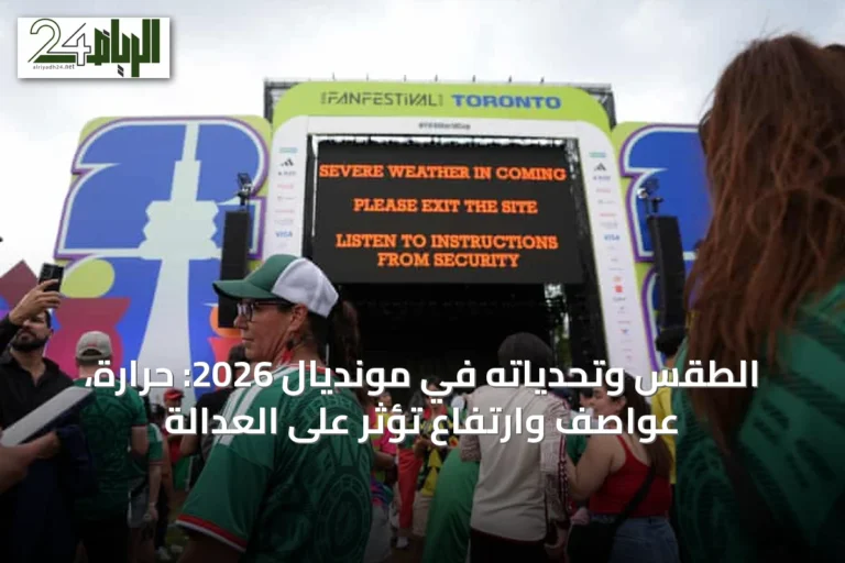 الطقس وتحدياته في مونديال 2026: حرارة، عواصف وارتفاع تؤثر على العدالة