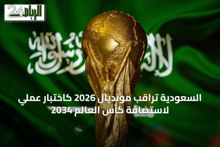 السعودية تراقب مونديال 2026 كاختبار عملي لاستضافة كأس العالم 2034