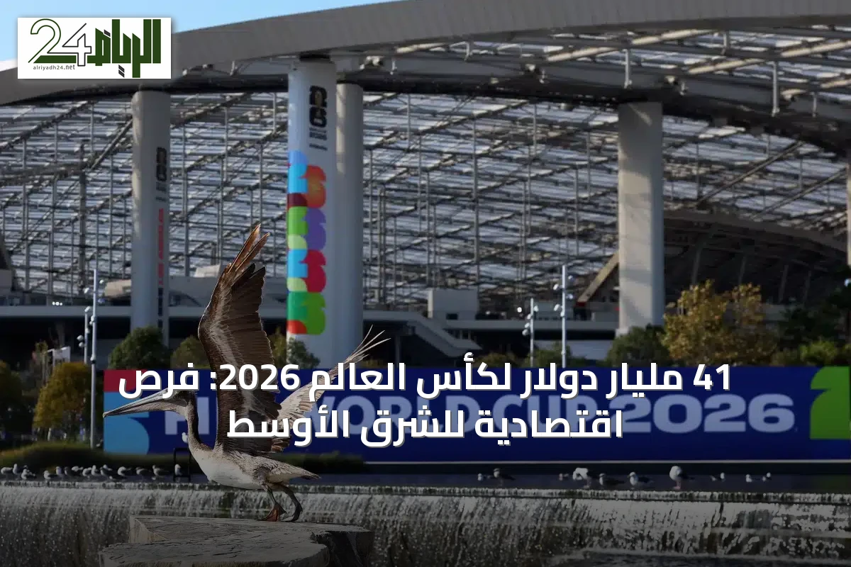 41 مليار دولار لكأس العالم 2026: فرص اقتصادية للشرق الأوسط
