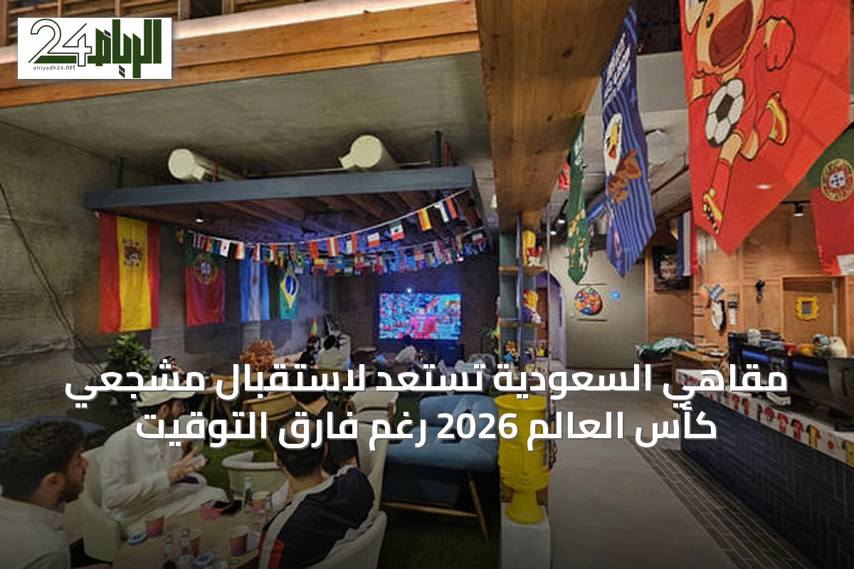 مقاهي السعودية تستعد لاستقبال مشجعي كأس العالم 2026 رغم فارق التوقيت