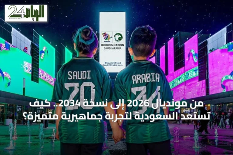 من مونديال 2026 إلى نسخة 2034.. كيف تستعد السعودية لتجربة جماهيرية متميزة؟