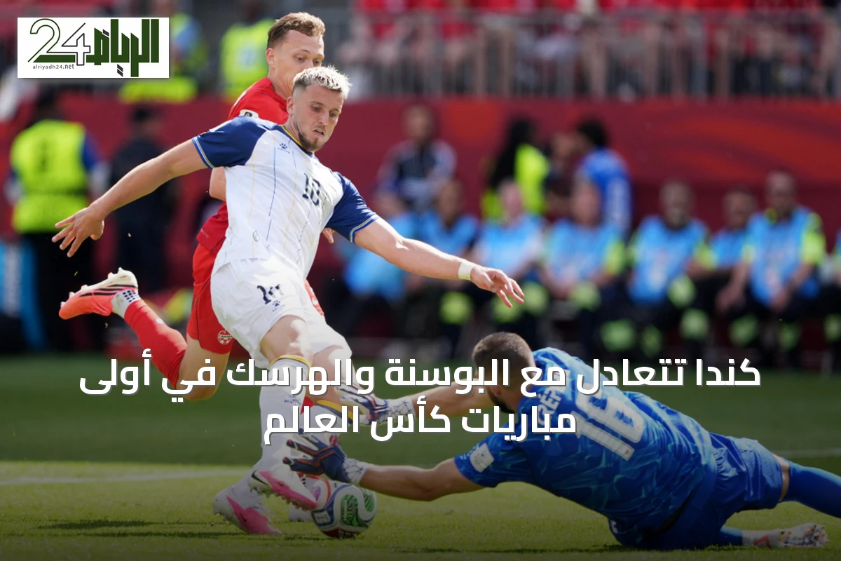 كندا تتعادل مع البوسنة والهرسك في أولى مباريات كأس العالم