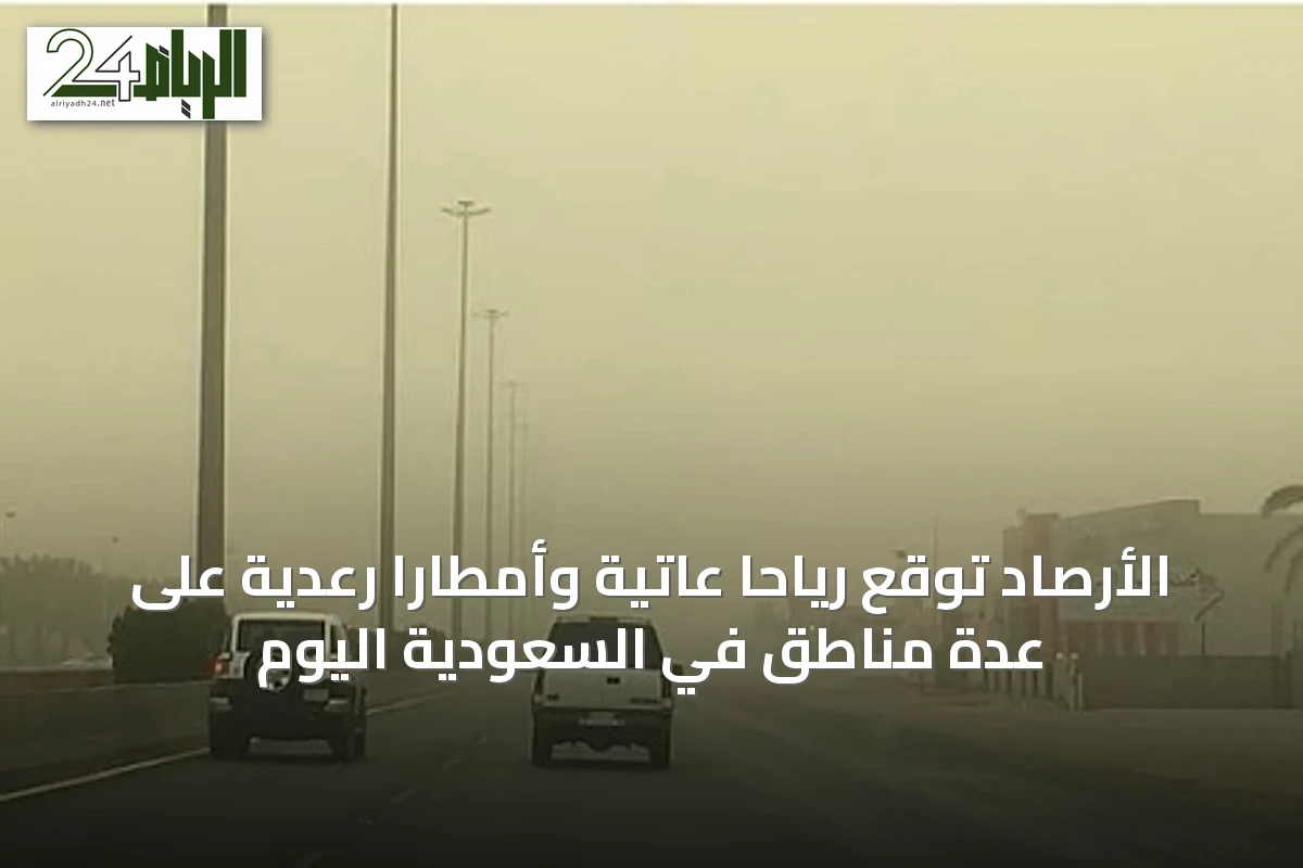 الأرصاد توقع رياحًا عاتيةً وأمطارًا رعدية على عدة مناطق في السعودية اليوم