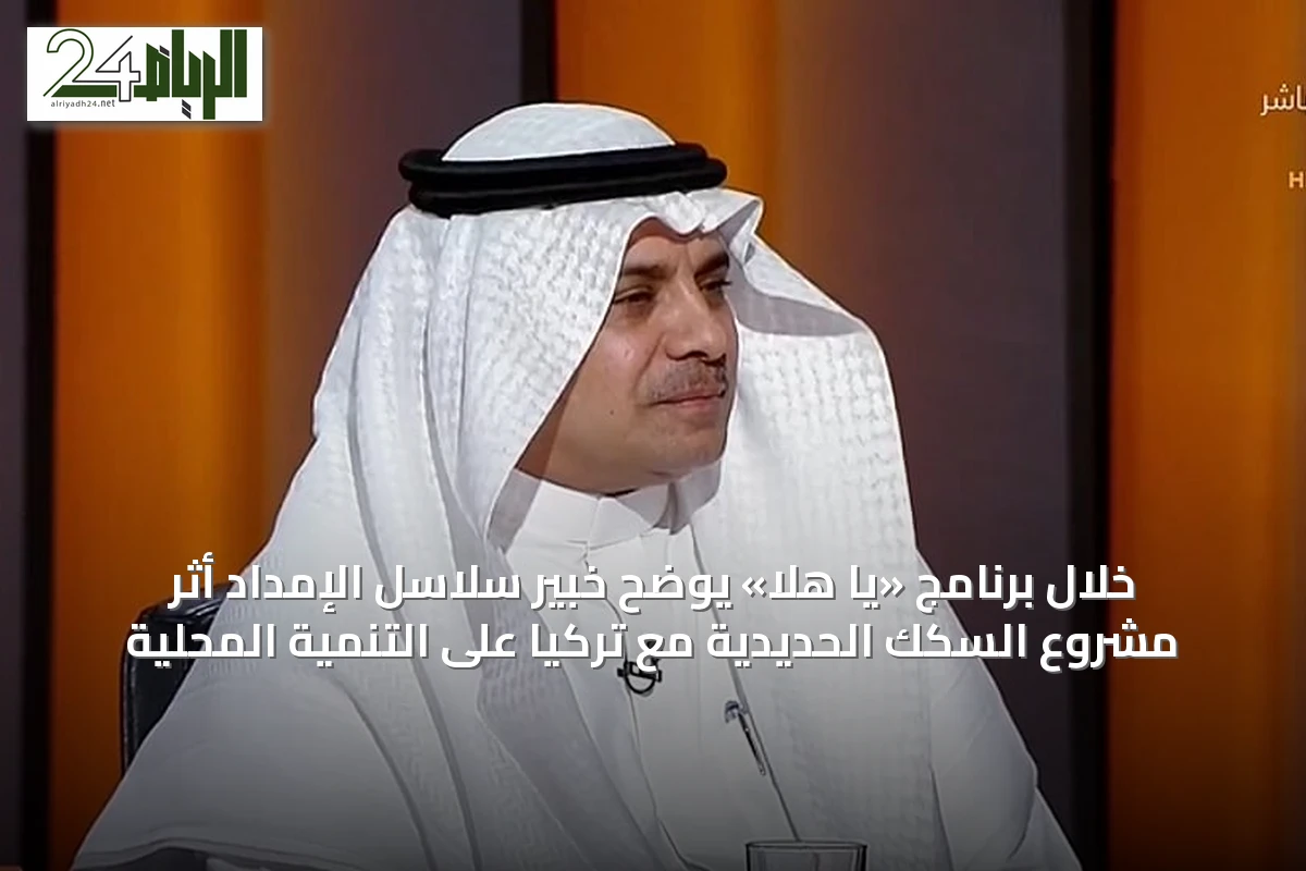 خلال برنامج «يا هلا» يوضح خبير سلاسل الإمداد أثر مشروع السكك الحديدية مع تركيا على التنمية المحلية