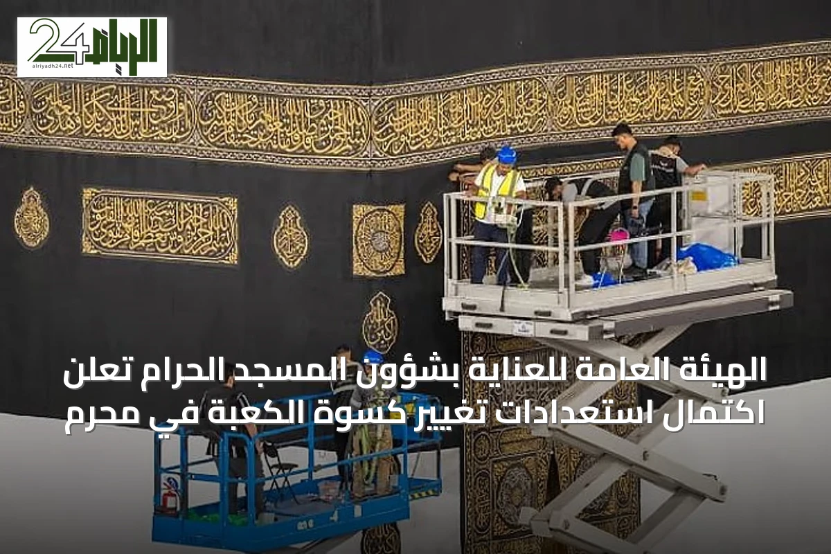 الهيئة العامة للعناية بشؤون المسجد الحرام تُعلن اكتمال استعدادات تغيير كسوة الكعبة في محرم