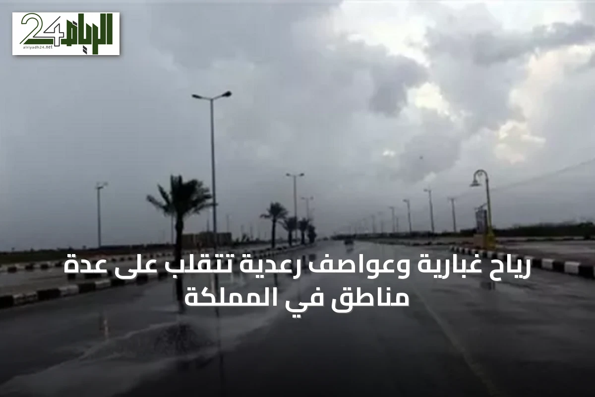 رياح غبارية وعواصف رعدية تتقلب على عدة مناطق في المملكة