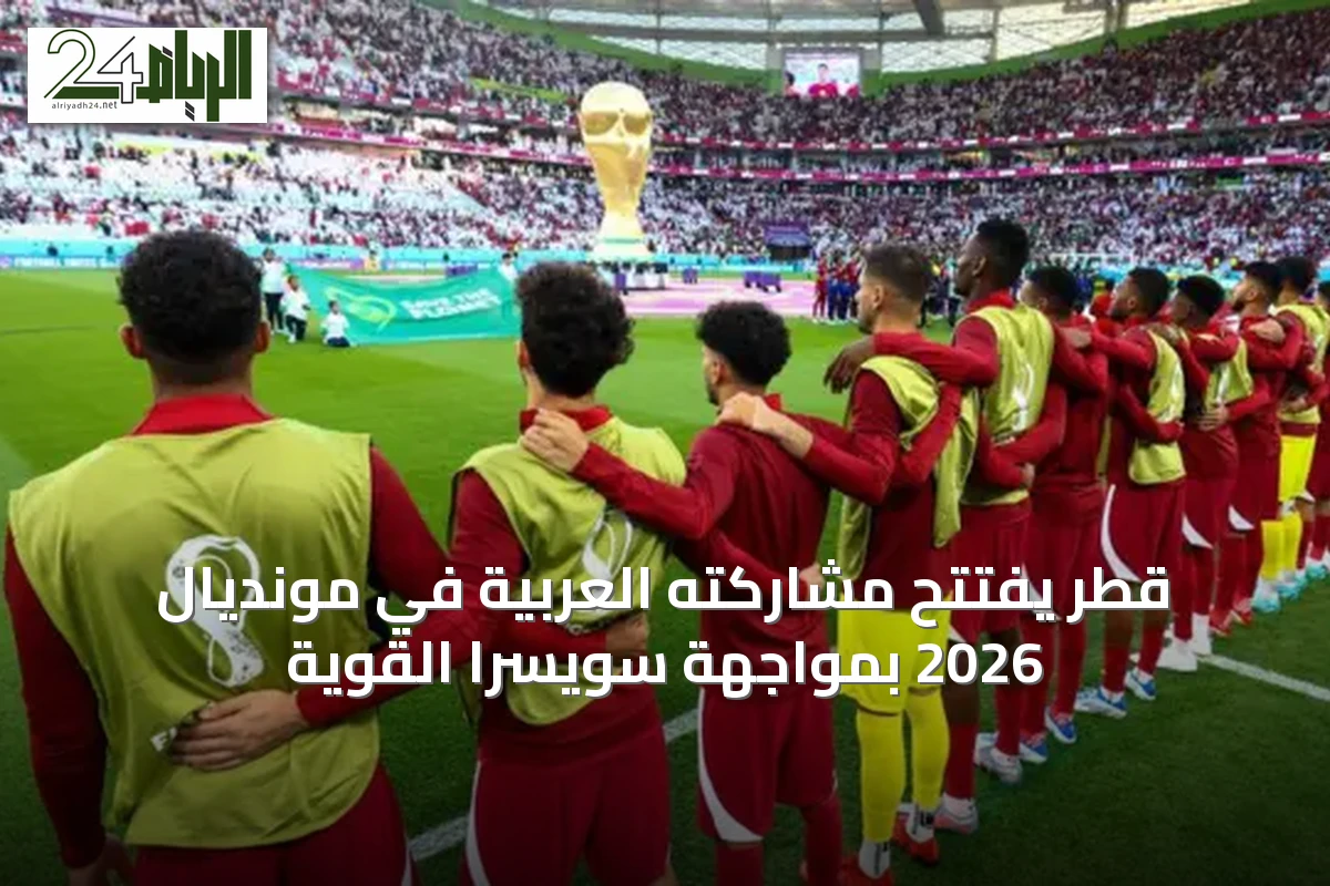 قطر يفتتح مشاركته العربية في مونديال 2026 بمواجهة سويسرا القوية