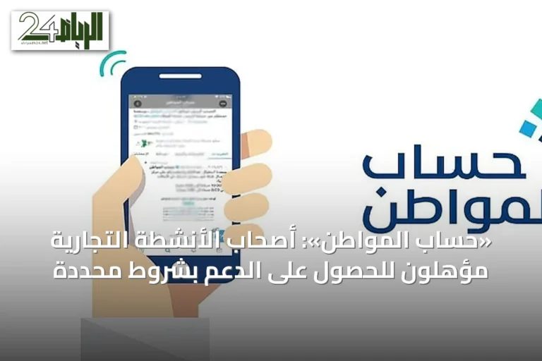 «حساب المواطن»: أصحاب الأنشطة التجارية مؤهلون للحصول على الدعم بشروط محددة