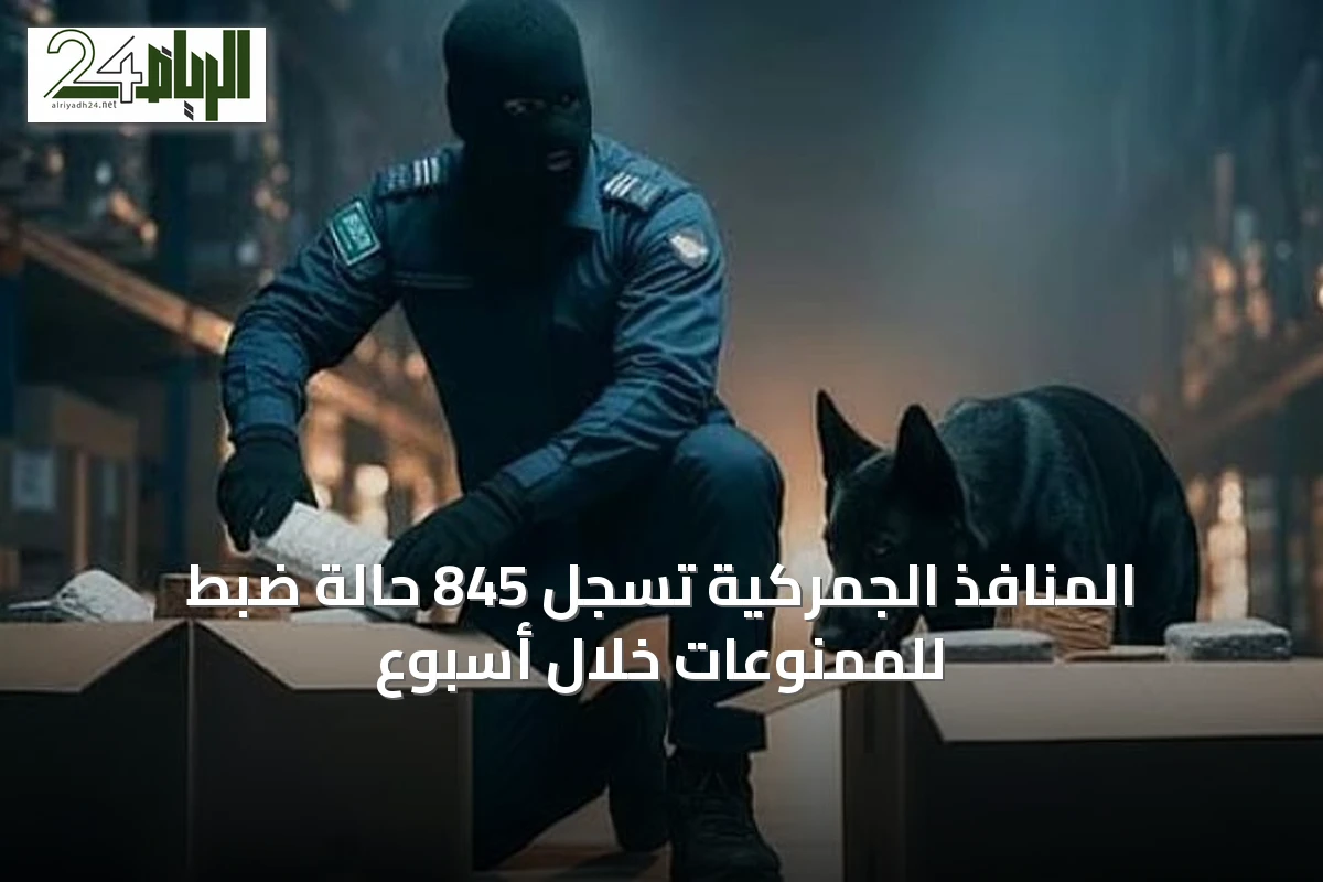 المنافذ الجمركية تسجل 845 حالة ضبط للممنوعات خلال أسبوع