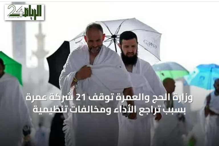 وزارة الحج والعمرة توقف 21 شركة عمرة بسبب تراجع الأداء ومخالفات تنظيمية