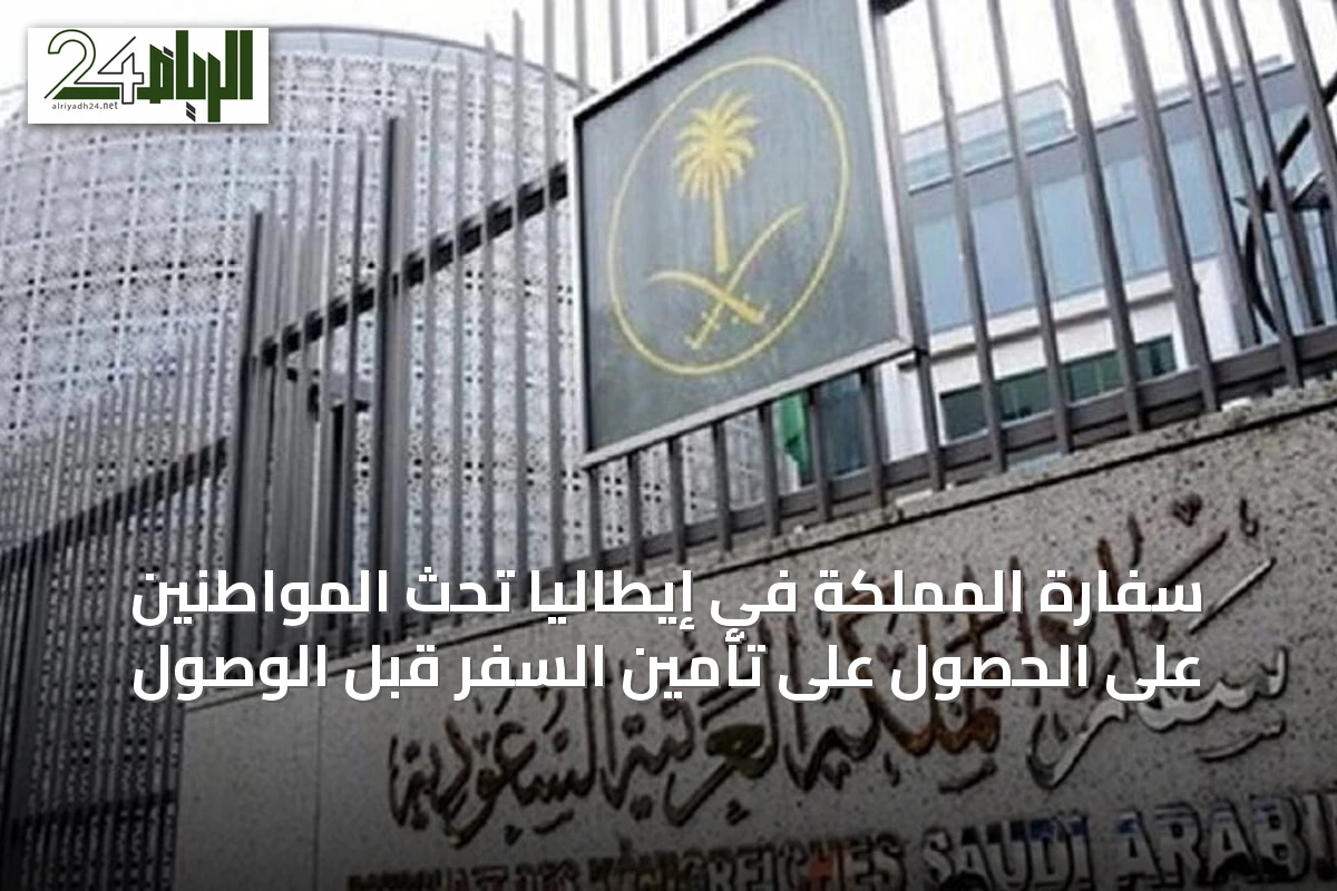 سفارة المملكة في إيطاليا تحث المواطنين على الحصول على تأمين السفر قبل الوصول