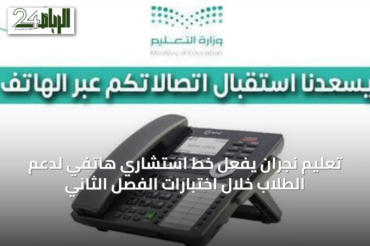 تعليم نجران يفعّل خط استشاري هاتفي لدعم الطلاب خلال اختبارات الفصل الثاني