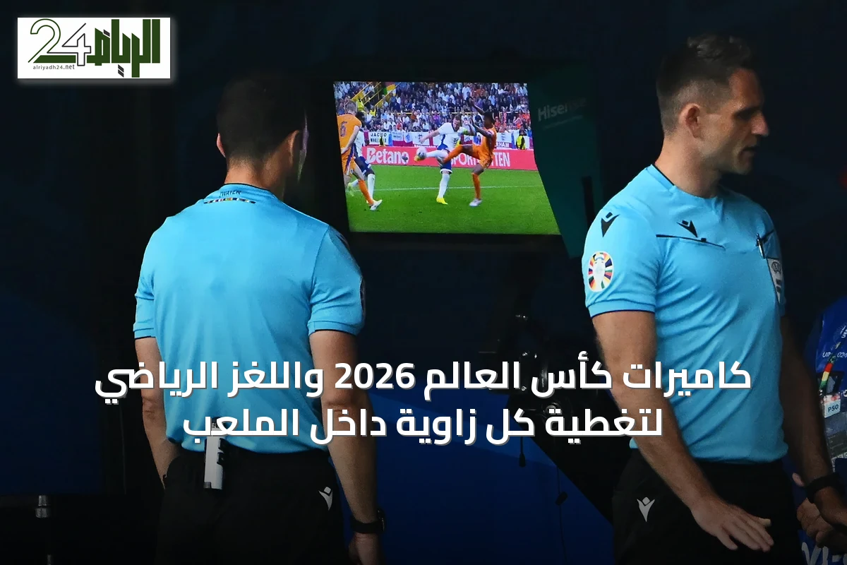 كاميرات كأس العالم 2026 واللغز الرياضي لتغطية كل زاوية داخل الملعب
