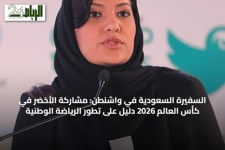 السفيرة السعودية في واشنطن: مشاركة الأخضر في كأس العالم 2026 دليل على تطور الرياضة الوطنية