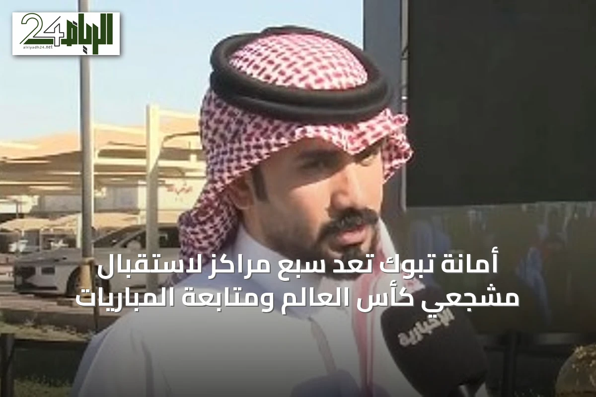 أمانة تبوك تُعِد سبع مراكز لاستقبال مشجعي كأس العالم ومتابعة المباريات