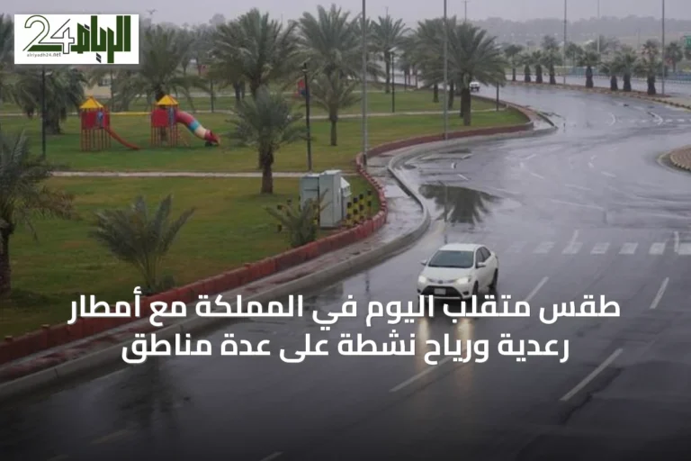 طقس متقلب اليوم في المملكة مع أمطار رعدية ورياح نشطة على عدة مناطق