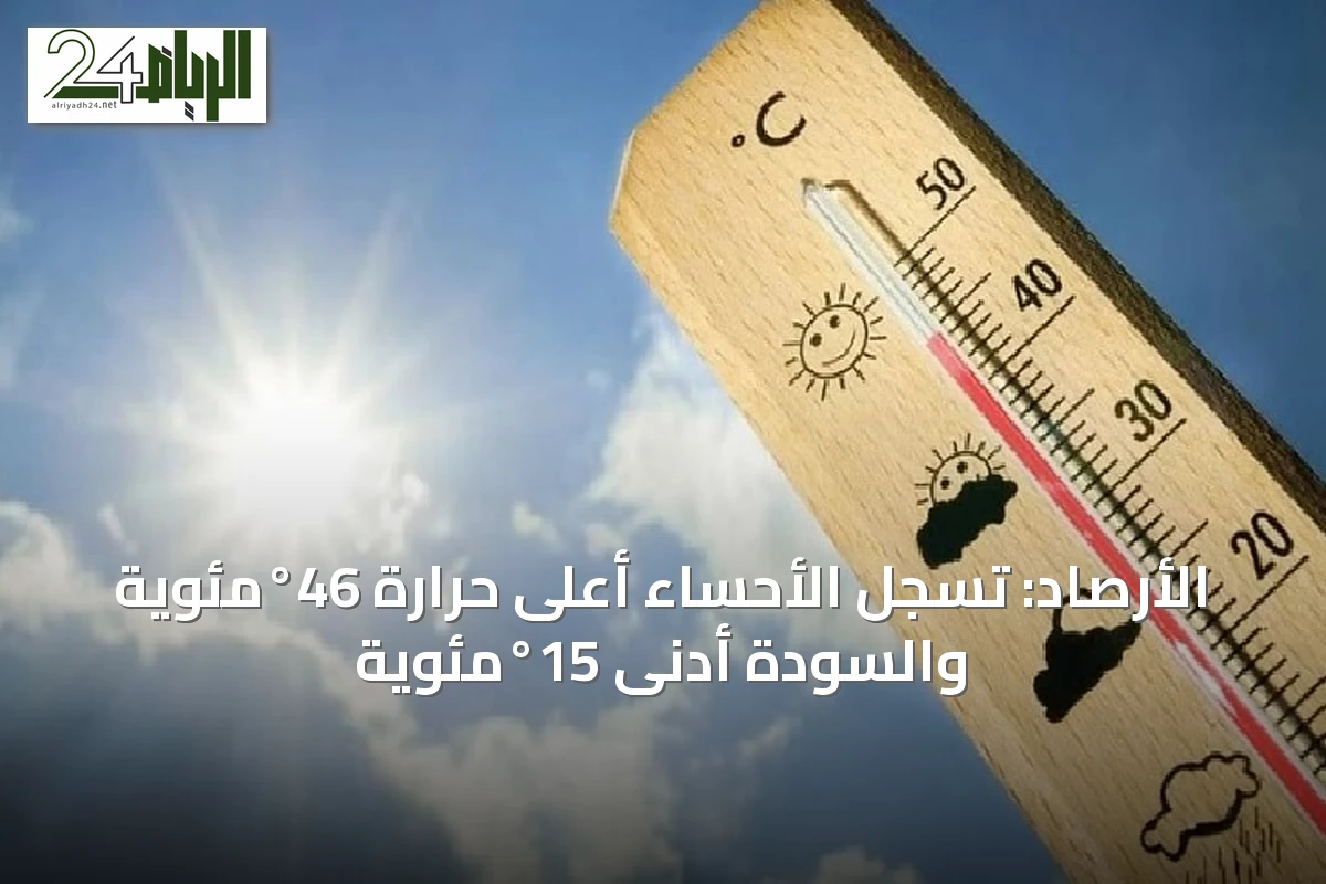 الأرصاد: تسجل الأحساء أعلى حرارة 46°مئوية والسودة أدنى 15°مئوية