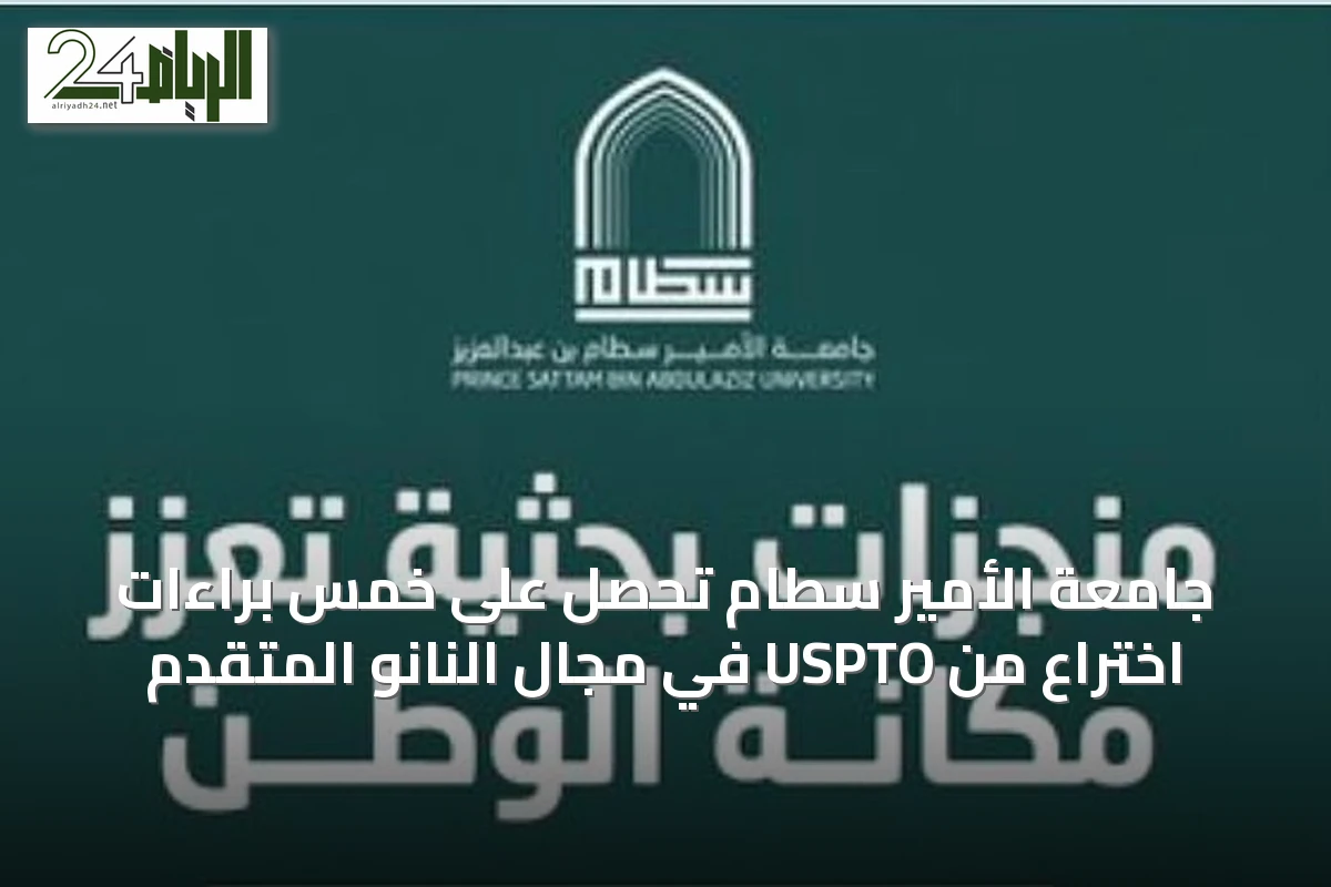 جامعة الأمير سطام تحصل على خمس براءات اختراع من USPTO في مجال النانو المتقدم