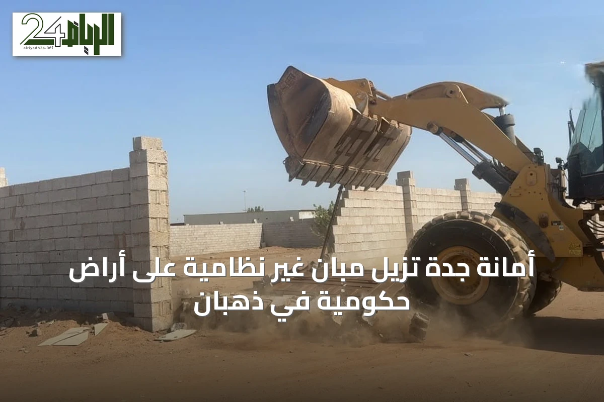 أمانة جدة تزيل مبانٍ غير نظامية على أراضٍ حكومية في ذهبان