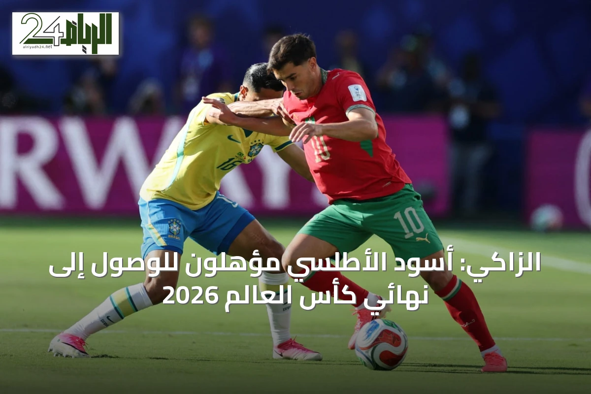 الزاكي: أسود الأطلسي مؤهلون للوصول إلى نهائي كأس العالم 2026