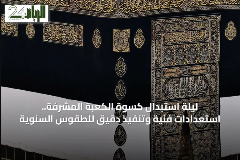 ليلة استبدال كسوة الكعبة المشرفة.. استعدادات فنية وتنفيذ دقيق للطقوس السنوية