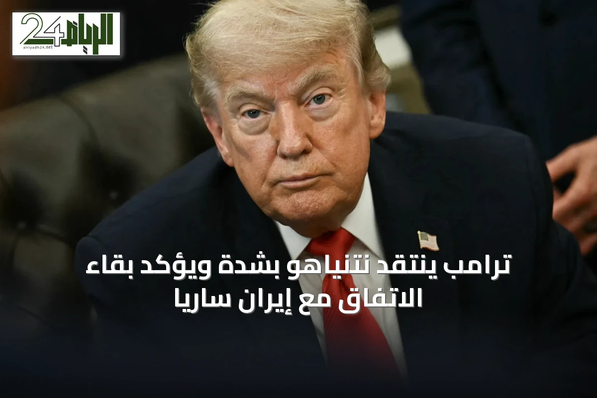 ترامب ينتقد نتنياهو بشدة ويؤكد بقاء الاتفاق مع إيران سارياً