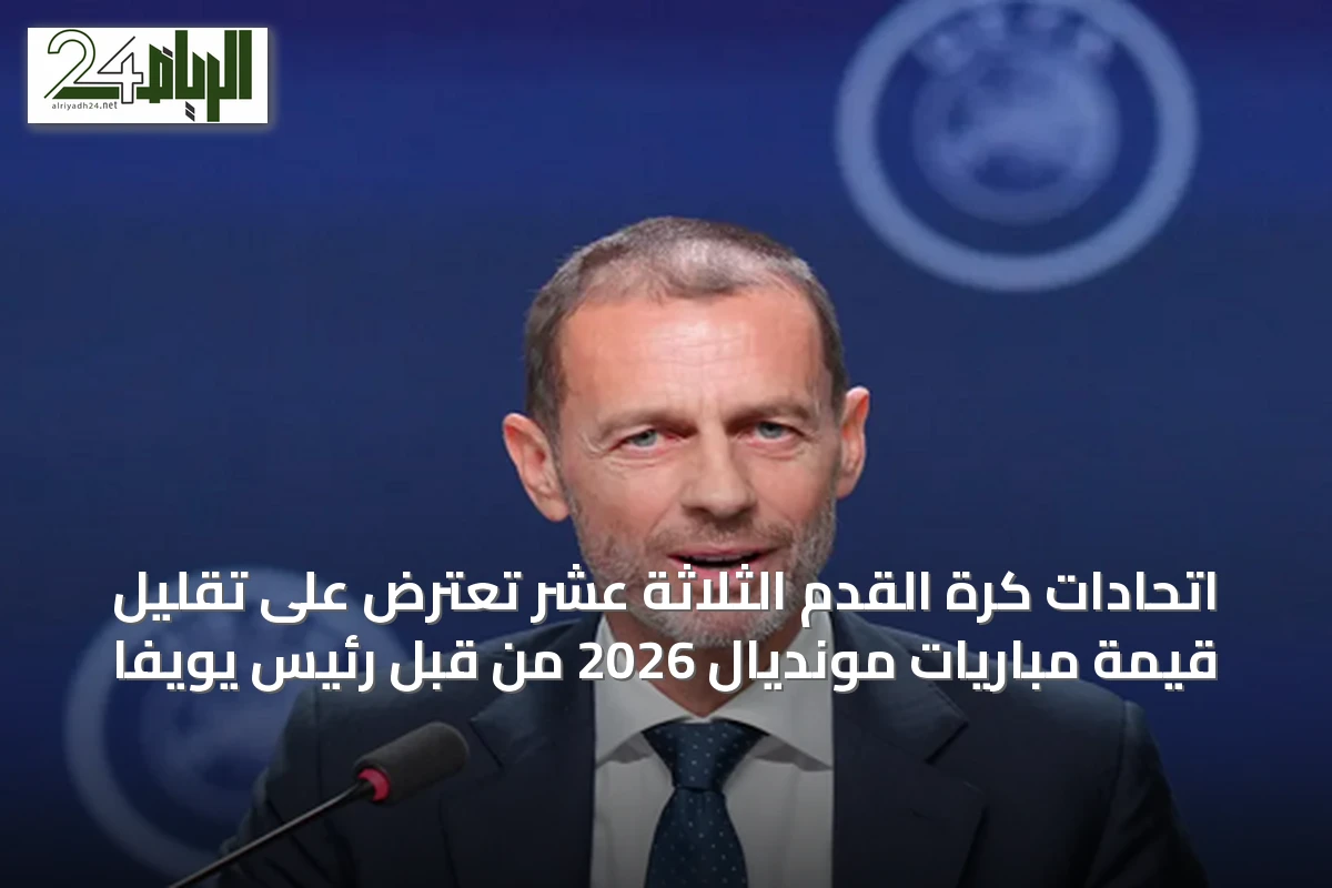 اتحادات كرة القدم الثلاثة عشر تعترض على تقليل قيمة مباريات مونديال 2026 من قبل رئيس يويفا