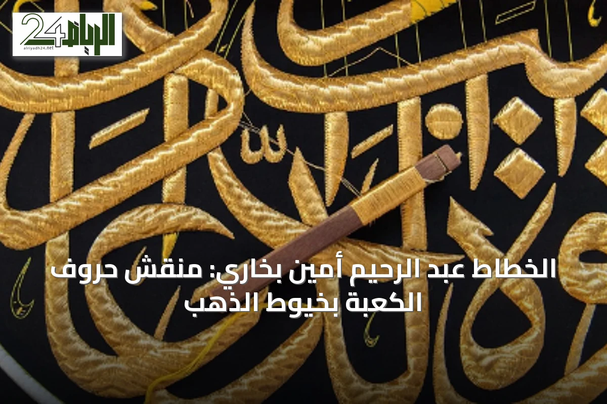 الخطاط عبد الرحيم أمين بخاري: منقّش حروف الكعبة بخيوط الذهب