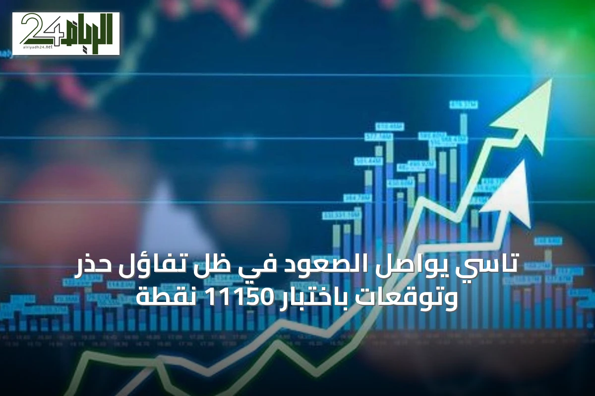 تاسي يواصل الصعود في ظل تفاؤل حذر وتوقعات باختبار 11150 نقطة