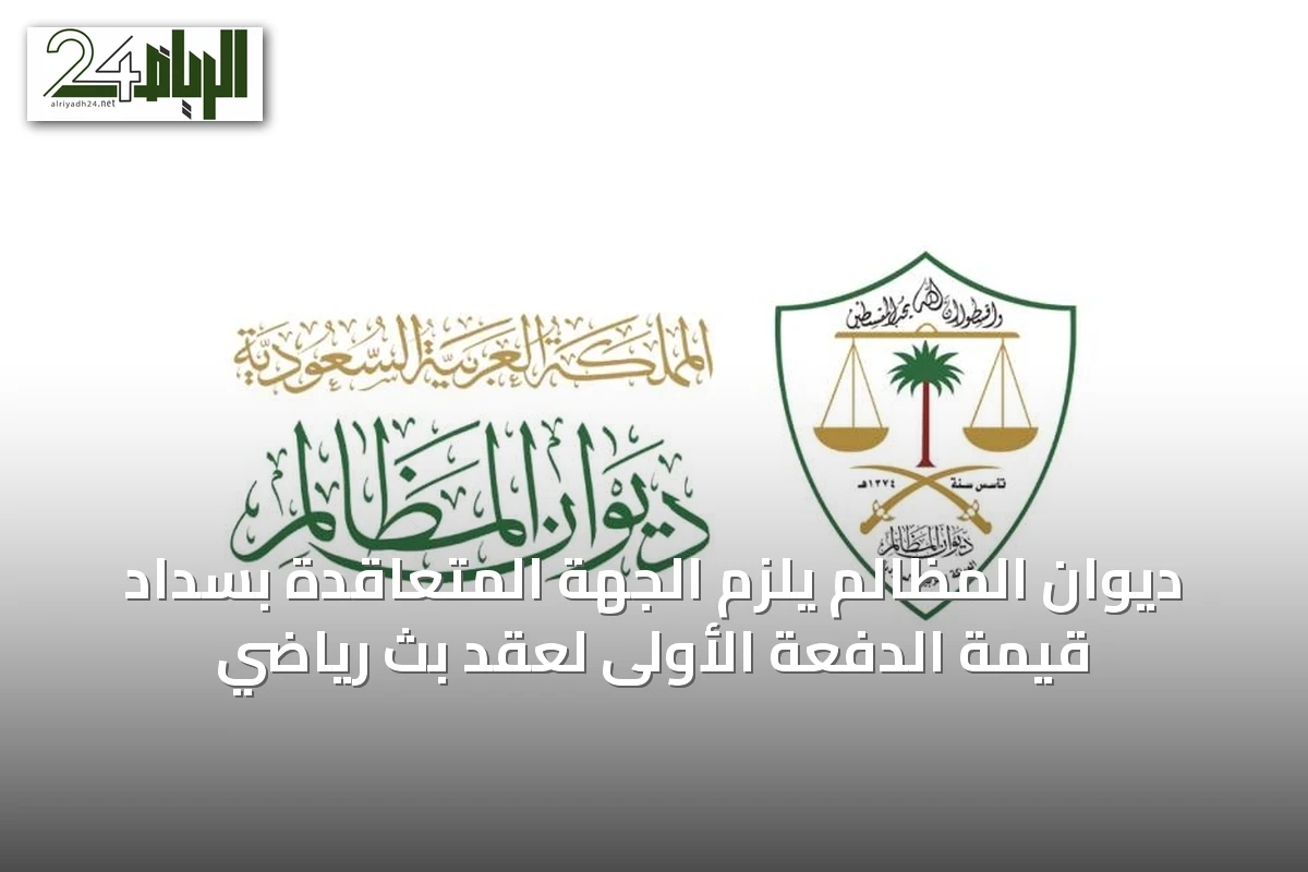ديوان المظالم يُلزم الجهة المتعاقدة بسداد قيمة الدفعة الأولى لعقد بث رياضي