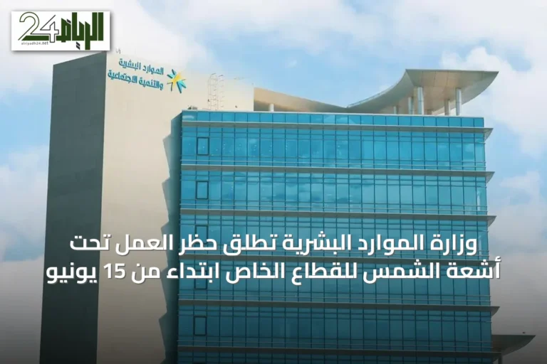 وزارة الموارد البشرية تُطلق حظر العمل تحت أشعة الشمس للقطاع الخاص ابتداءً من 15 يونيو