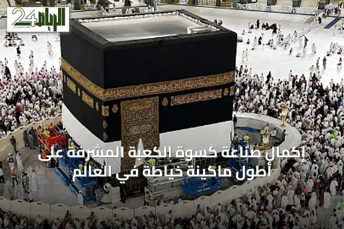 إكمال صناعة كسوة الكعبة المشرفة على أطول ماكينة خياطة في العالم