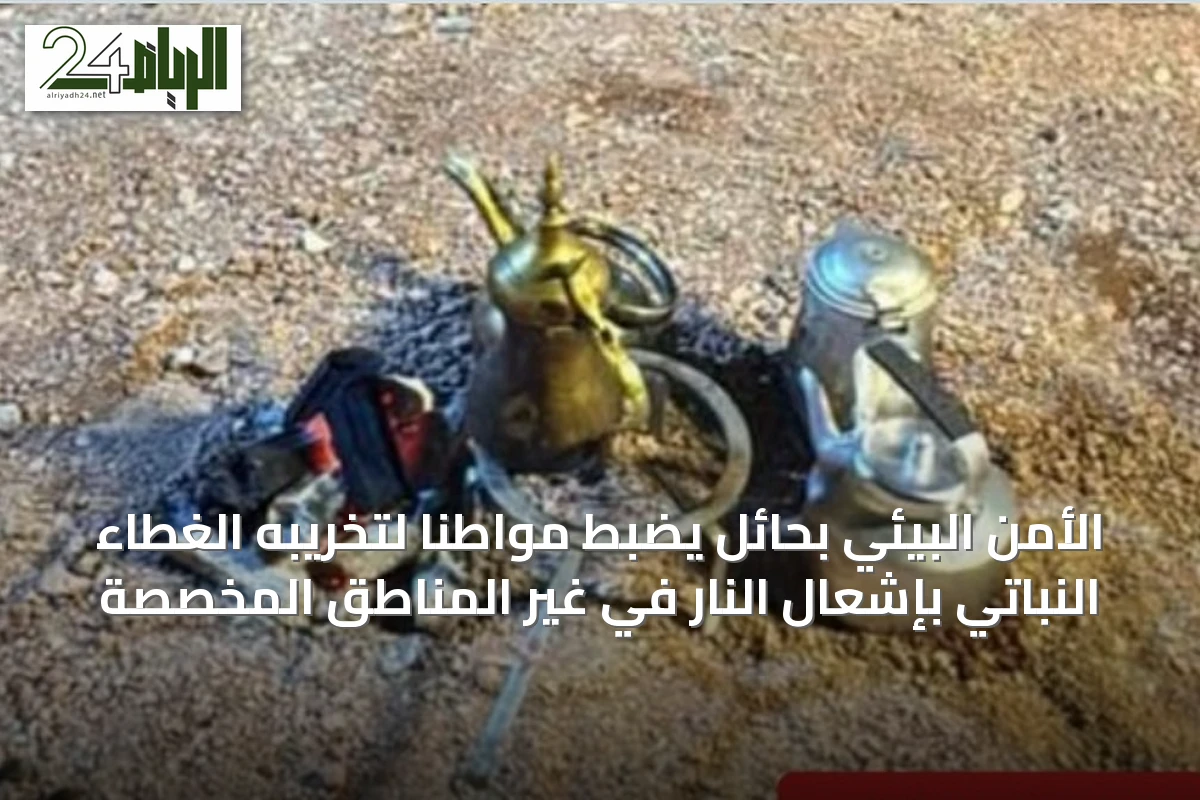 الأمن البيئي بحائل يضبط مواطنًا لتخريبه الغطاء النباتي بإشعال النار في غير المناطق المخصصة