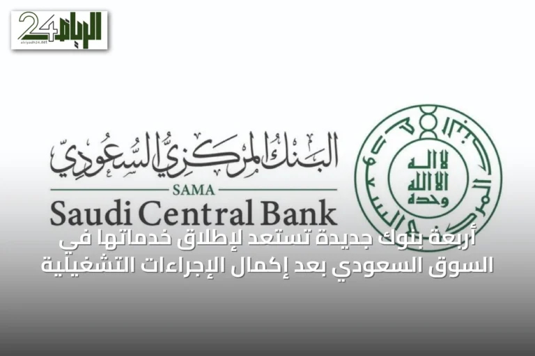 أربعة بنوك جديدة تستعد لإطلاق خدماتها في السوق السعودي بعد إكمال الإجراءات التشغيلية