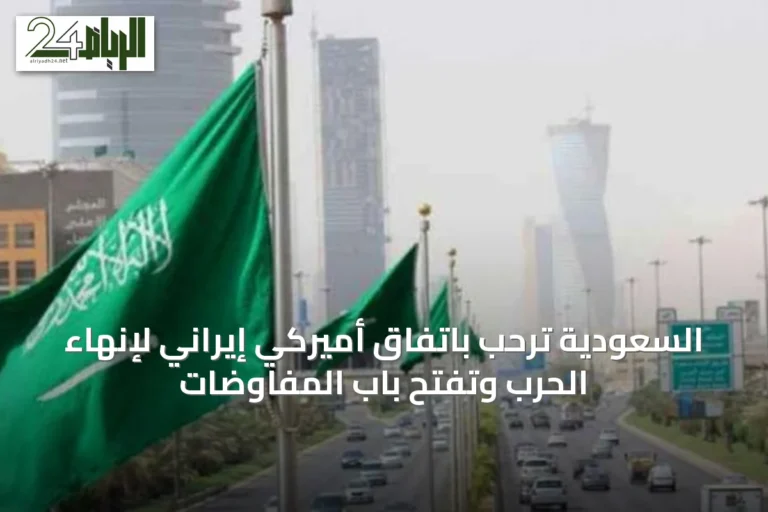 السعودية ترحب باتفاق أميركي إيراني لإنهاء الحرب وتفتح باب المفاوضات