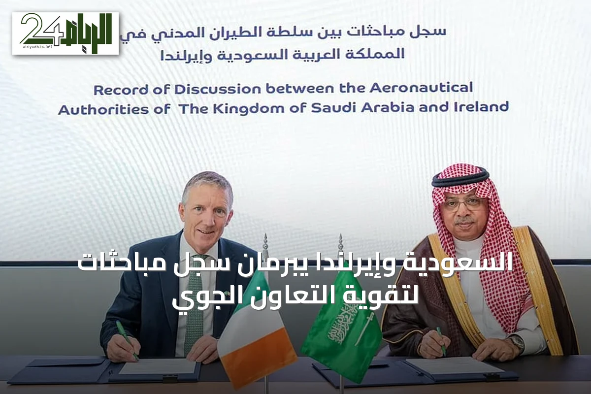 السعودية وإيرلندا يبرمان سجل مباحثات لتقوية التعاون الجوي
