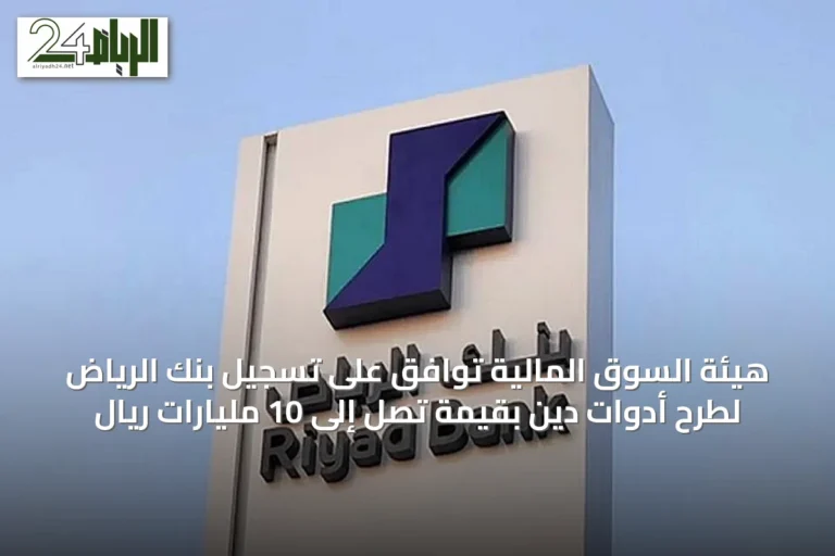 هيئة السوق المالية توافق على تسجيل بنك الرياض لطرح أدوات دين بقيمة تصل إلى 10 مليارات ريال