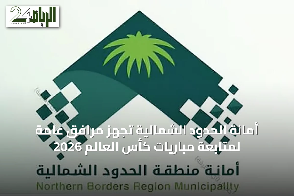 أمانة الحدود الشمالية تُجهّز مرافق عامة لمتابعة مباريات كأس العالم 2026