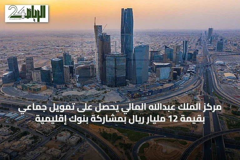 مركز الملك عبدالله المالي يحصل على تمويل جماعي بقيمة 12 مليار ريال بمشاركة بنوك إقليمية
