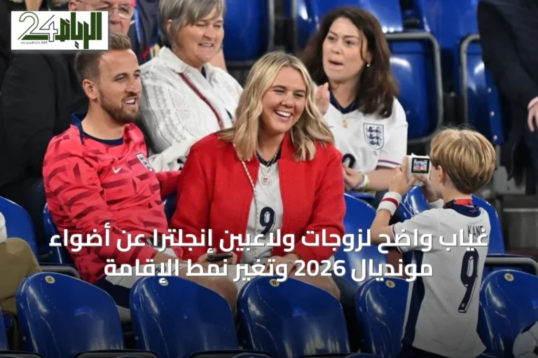 غياب واضح لزوجات ولاعبين إنجلترا عن أضواء مونديال 2026 وتغيّر نمط الإقامة