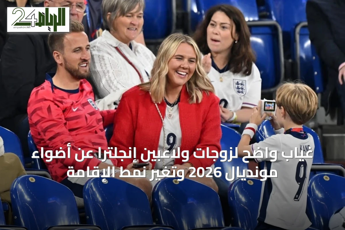 غياب واضح لزوجات ولاعبين إنجلترا عن أضواء مونديال 2026 وتغيّر نمط الإقامة