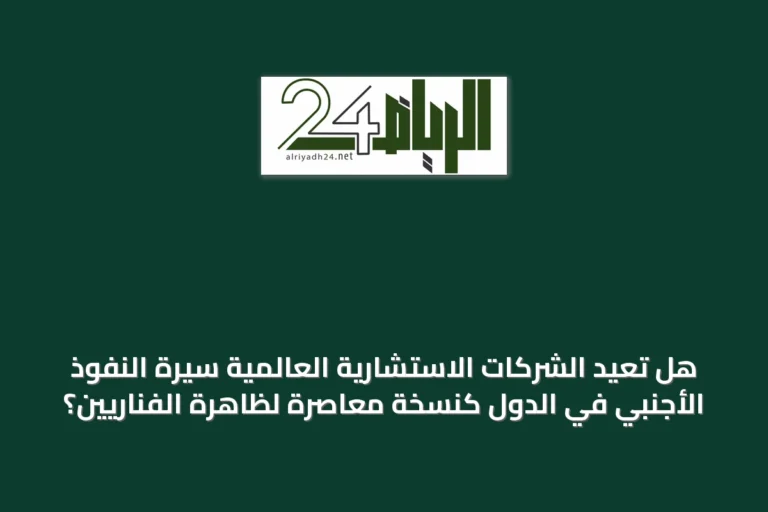 هل تُعيد الشركات الاستشارية العالمية سيرة النفوذ الأجنبي في الدول كنسخة معاصرة لظاهرة الفناريين؟