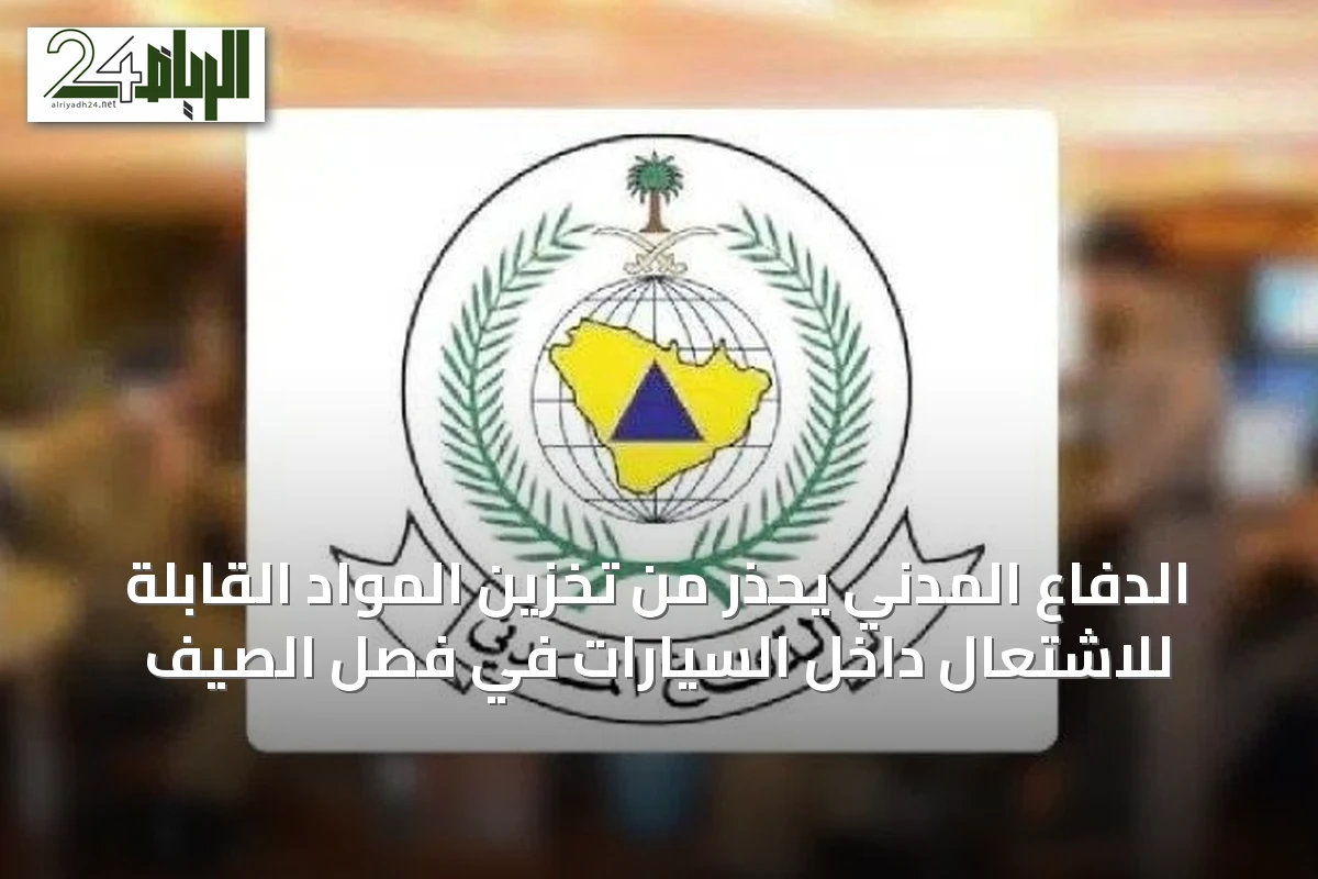 الدفاع المدني يحذر من تخزين المواد القابلة للاشتعال داخل السيارات في فصل الصيف