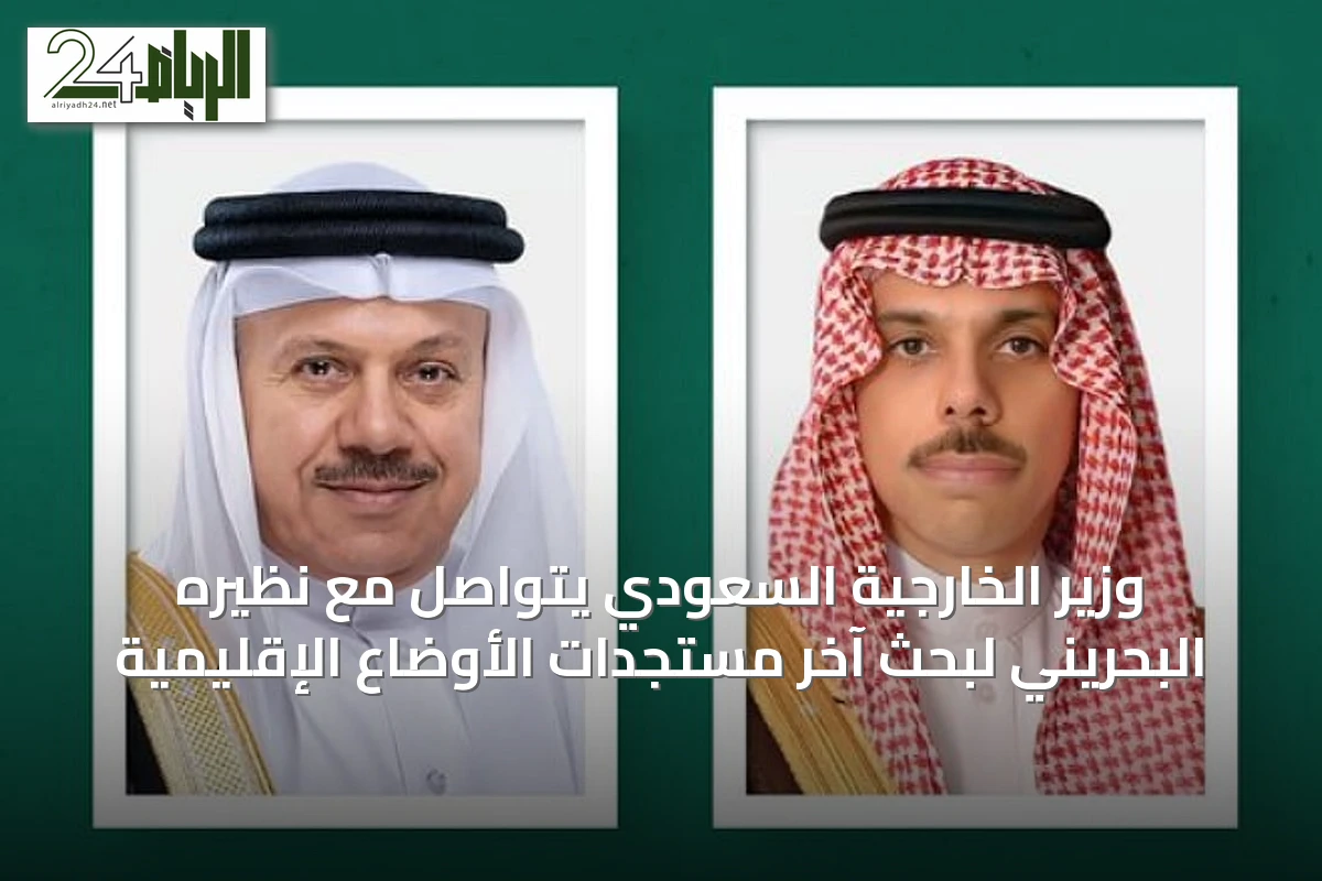 وزير الخارجية السعودي يتواصل مع نظيره البحريني لبحث آخر مستجدات الأوضاع الإقليمية