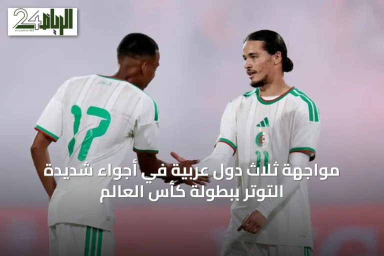 مواجهة ثلاث دول عربية في أجواء شديدة التوتر ببطولة كأس العالم