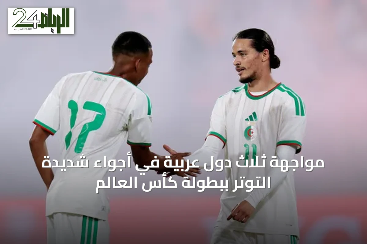 مواجهة ثلاث دول عربية في أجواء شديدة التوتر ببطولة كأس العالم