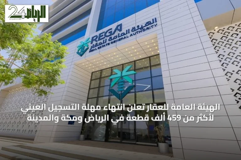 الهيئة العامة للعقار تُعلن انتهاء مهلة التسجيل العيني لأكثر من 459 ألف قطعة في الرياض ومكة والمدينة