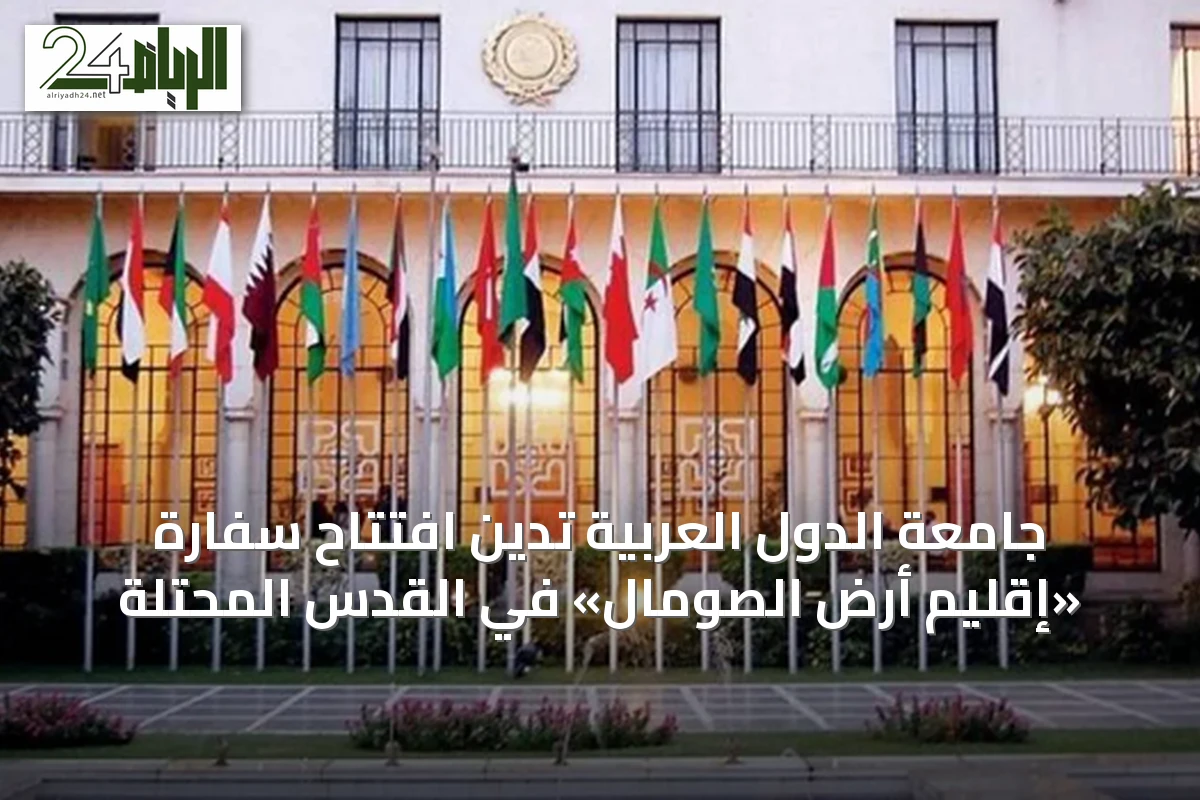 جامعة الدول العربية تدين افتتاح سفارة «إقليم أرض الصومال» في القدس المحتلة