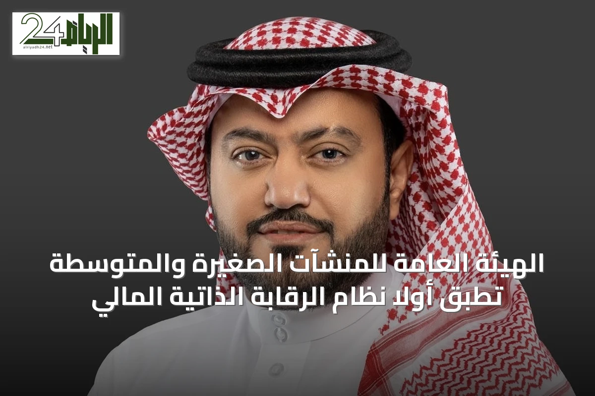 الهيئة العامة للمنشآت الصغيرة والمتوسطة تطبق أولاً نظام الرقابة الذاتية المالي